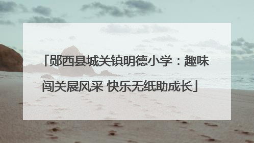 郧西县城关镇明德小学：趣味闯关展风采 快乐无纸助成长