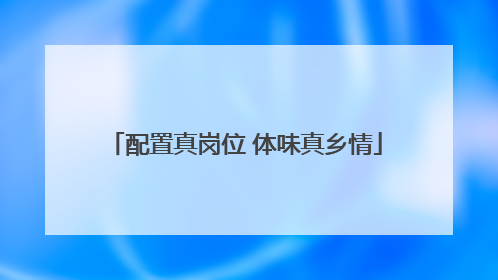 配置真岗位 体味真乡情