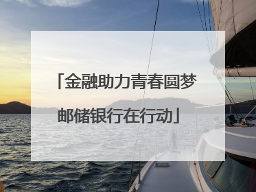 金融助力青春圆梦邮储银行在行动