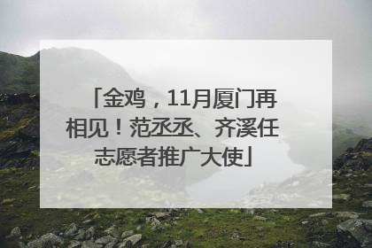 金鸡，11月厦门再相见！范丞丞、齐溪任志愿者推广大使