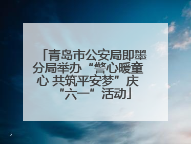 青岛市公安局即墨分局举办“警心暖童心 共筑平安梦”庆“六一”活动