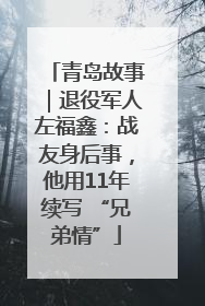 青岛故事｜退役军人左福鑫：战友身后事，他用11年续写 “兄弟情”