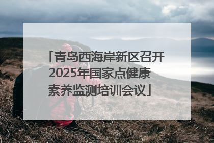 青岛西海岸新区召开2025年国家点健康素养监测培训会议