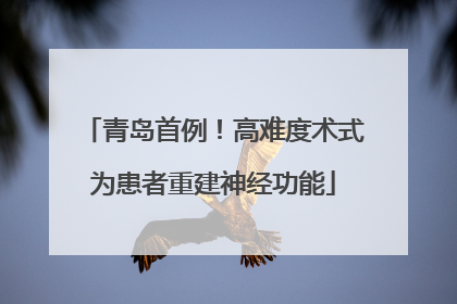 青岛首例！高难度术式为患者重建神经功能