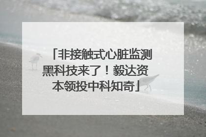 非接触式心脏监测黑科技来了！毅达资本领投中科知奇