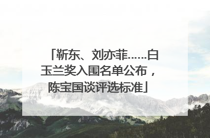 靳东、刘亦菲……白玉兰奖入围名单公布，陈宝国谈评选标准