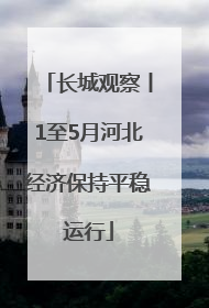 长城观察丨1至5月河北经济保持平稳运行