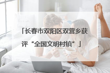 长春市双阳区双营乡获评“全国文明村镇”
