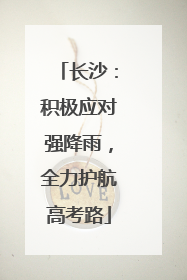 长沙：积极应对强降雨，全力护航高考路
