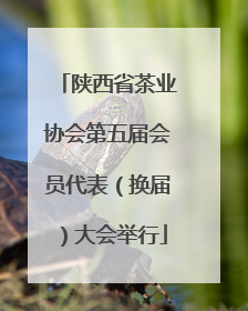 陕西省茶业协会第五届会员代表（换届）大会举行