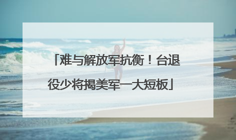 难与解放军抗衡！台退役少将揭美军一大短板