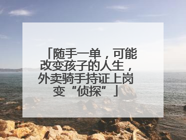 随手一单，可能改变孩子的人生，外卖骑手持证上岗变“侦探”