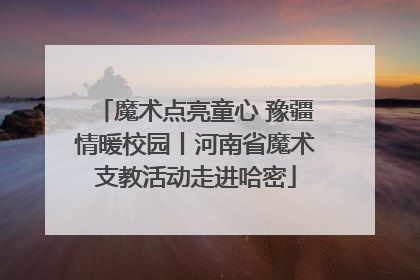魔术点亮童心 豫疆情暖校园丨河南省魔术支教活动走进哈密