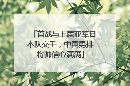 首战与上届亚军日本队交手，中国男排将帅信心满满