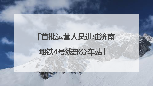 首批运营人员进驻济南地铁4号线部分车站