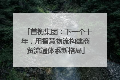 首衡集团：下一个十年，用智慧物流构建商贸流通体系新格局