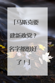 马斯克要建新政党？名字都想好了！