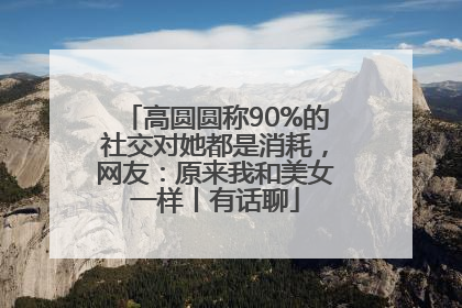 高圆圆称90%的社交对她都是消耗，网友：原来我和美女一样丨有话聊