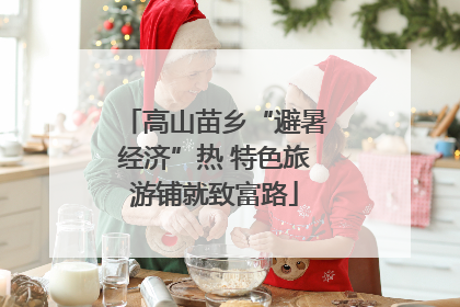 高山苗乡“避暑经济”热 特色旅游铺就致富路