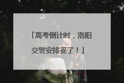高考倒计时，洛阳交警安排妥了！
