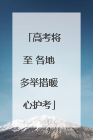 高考将至 各地多举措暖心护考