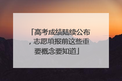 高考成绩陆续公布，志愿填报前这些重要概念要知道