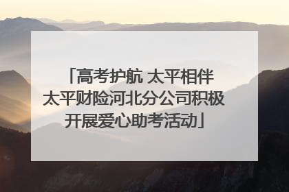 高考护航 太平相伴 太平财险河北分公司积极开展爱心助考活动