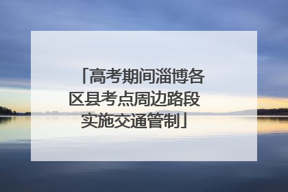 高考期间淄博各区县考点周边路段实施交通管制