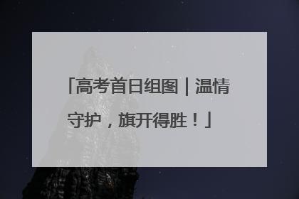 高考首日组图｜温情守护，旗开得胜！