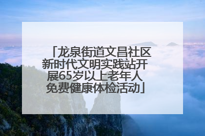 龙泉街道文昌社区新时代文明实践站开展65岁以上老年人免费健康体检活动