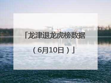 龙津退龙虎榜数据（6月10日）