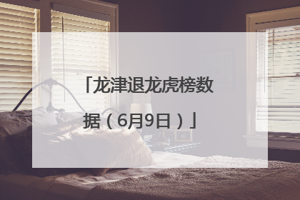 龙津退龙虎榜数据（6月9日）