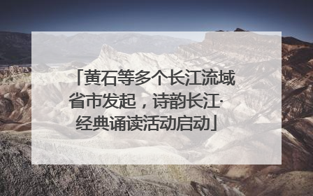 黄石等多个长江流域省市发起，诗韵长江·经典诵读活动启动