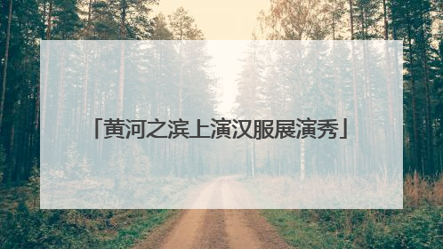 黄河之滨上演汉服展演秀