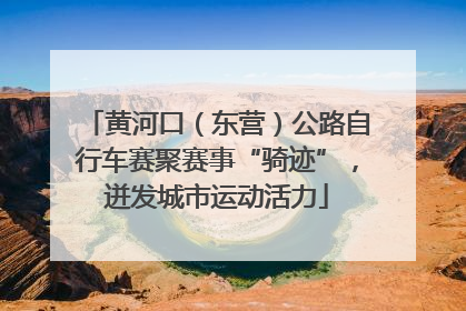 黄河口（东营）公路自行车赛聚赛事“骑迹”，迸发城市运动活力