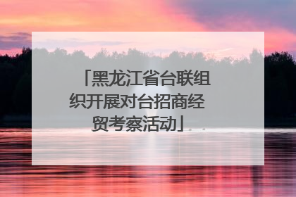 黑龙江省台联组织开展对台招商经贸考察活动