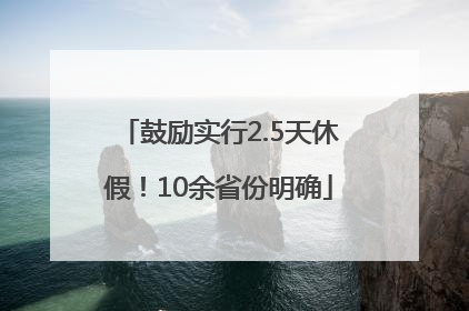 鼓励实行2.5天休假！10余省份明确