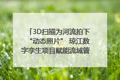 3D扫描为河流拍下“动态照片” 琼江数字孪生项目赋能流域管理｜新闻发布最前线