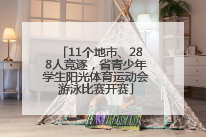 11个地市、288人竞逐，省青少年学生阳光体育运动会游泳比赛开赛