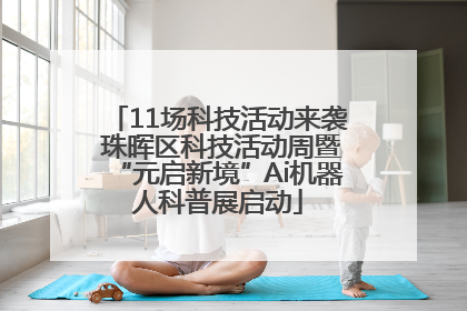 11场科技活动来袭 珠晖区科技活动周暨“元启新境”Ai机器人科普展启动