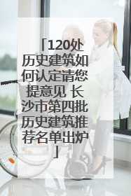 120处历史建筑如何认定请您提意见 长沙市第四批历史建筑推荐名单出炉