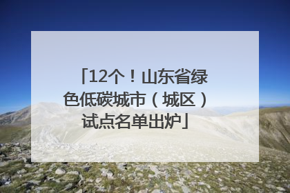 12个！山东省绿色低碳城市（城区）试点名单出炉
