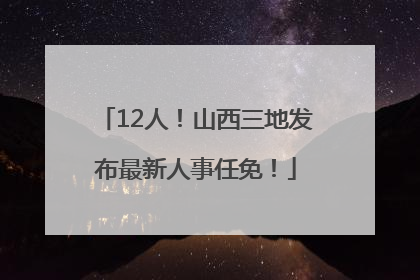 12人！山西三地发布最新人事任免！