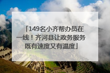 149名小齐帮办员在一线！齐河县让政务服务既有速度又有温度