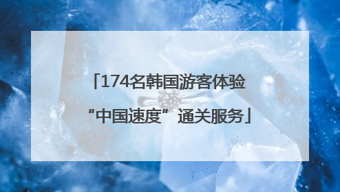 174名韩国游客体验“中国速度”通关服务