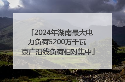 2024年湖南最大电力负荷5200万千瓦 京广沿线负荷相对集中