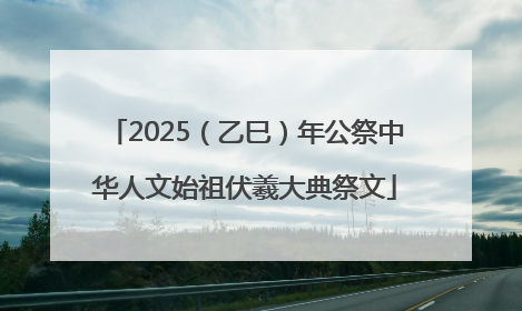 2025（乙巳）年公祭中华人文始祖伏羲大典祭文