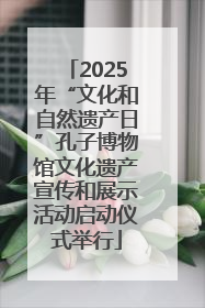 2025年“文化和自然遗产日”孔子博物馆文化遗产宣传和展示活动启动仪式举行