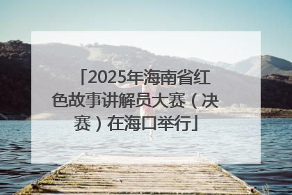 2025年海南省红色故事讲解员大赛（决赛）在海口举行
