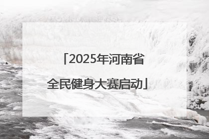 2025年河南省全民健身大赛启动
